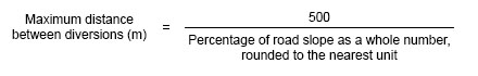 Maximum distance between diversions, in meter, equal : 500 divided by the percentage of road slope as a whole number, rounded to the nearest unit